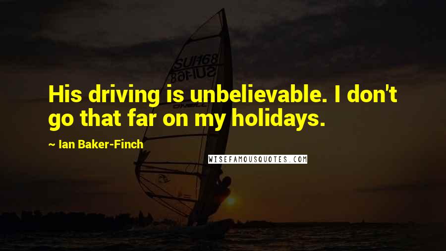 Ian Baker-Finch Quotes: His driving is unbelievable. I don't go that far on my holidays.