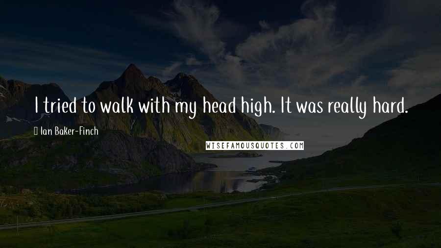 Ian Baker-Finch Quotes: I tried to walk with my head high. It was really hard.