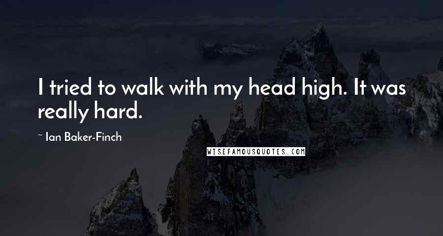 Ian Baker-Finch Quotes: I tried to walk with my head high. It was really hard.