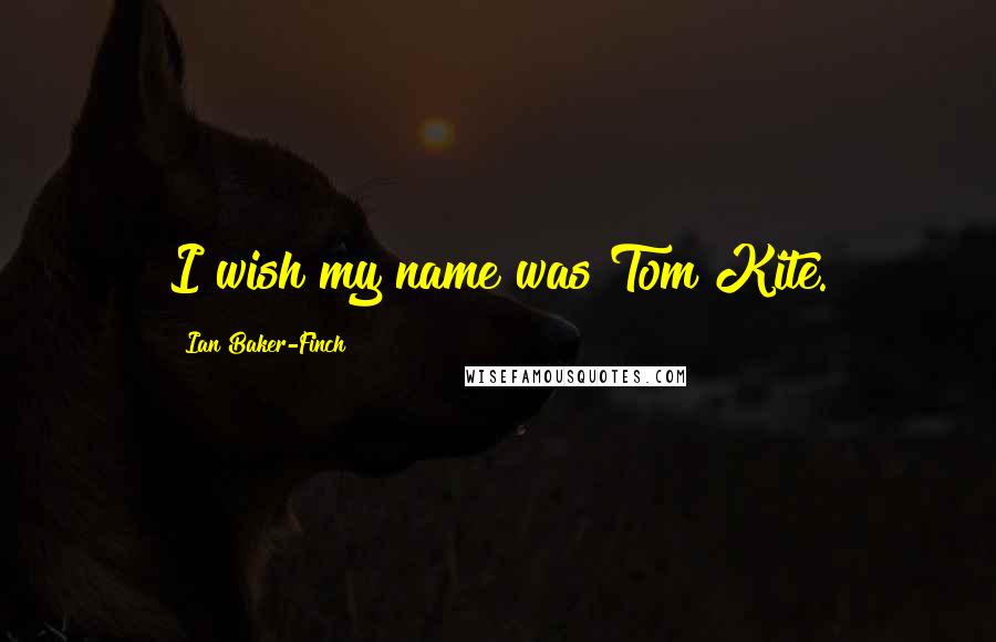 Ian Baker-Finch Quotes: I wish my name was Tom Kite.