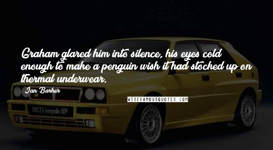 Ian Barker Quotes: Graham glared him into silence, his eyes cold enough to make a penguin wish it had stocked up on thermal underwear.