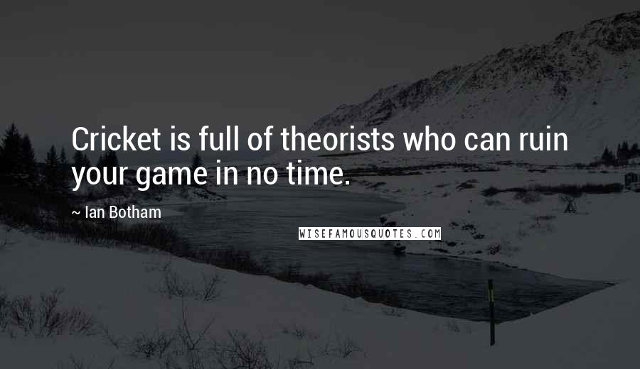 Ian Botham Quotes: Cricket is full of theorists who can ruin your game in no time.