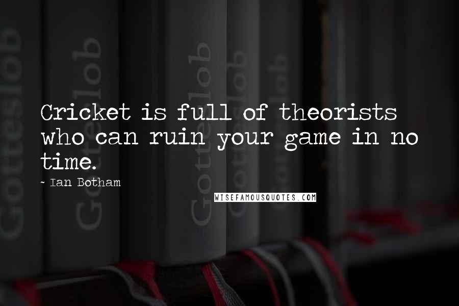 Ian Botham Quotes: Cricket is full of theorists who can ruin your game in no time.