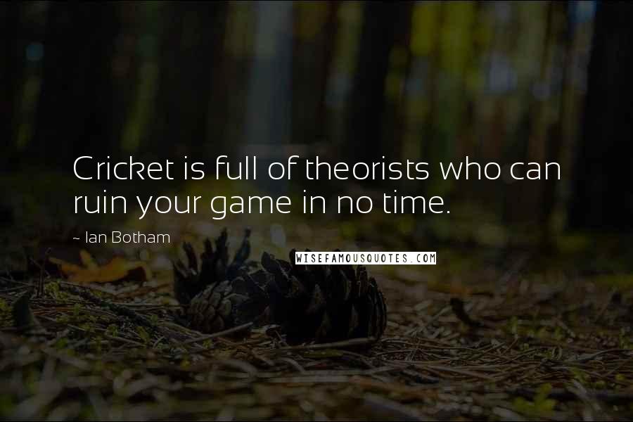 Ian Botham Quotes: Cricket is full of theorists who can ruin your game in no time.