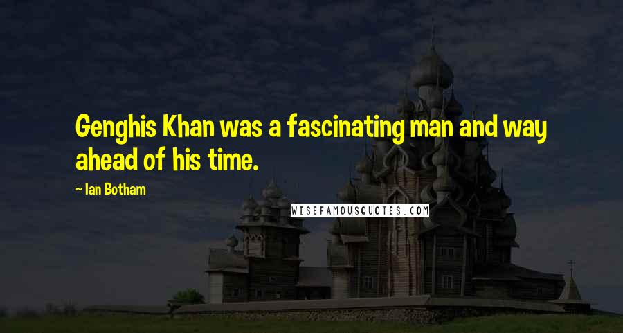 Ian Botham Quotes: Genghis Khan was a fascinating man and way ahead of his time.