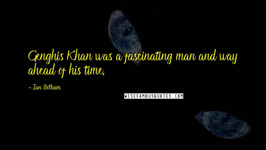 Ian Botham Quotes: Genghis Khan was a fascinating man and way ahead of his time.