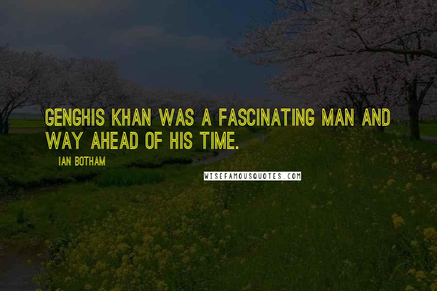 Ian Botham Quotes: Genghis Khan was a fascinating man and way ahead of his time.