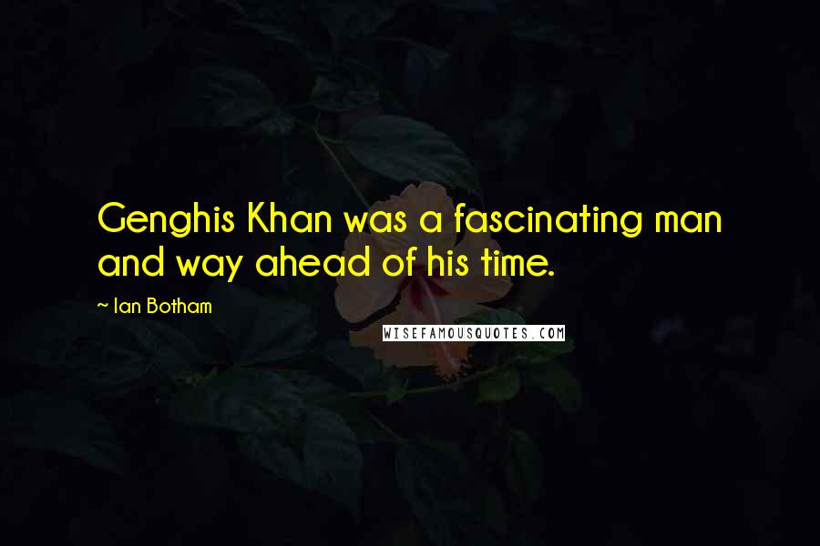 Ian Botham Quotes: Genghis Khan was a fascinating man and way ahead of his time.