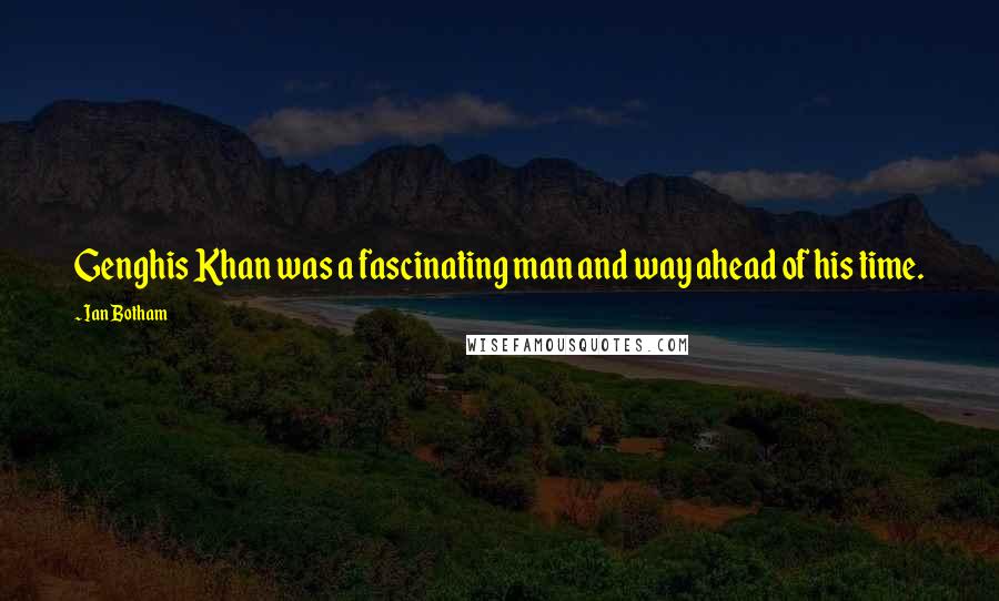 Ian Botham Quotes: Genghis Khan was a fascinating man and way ahead of his time.