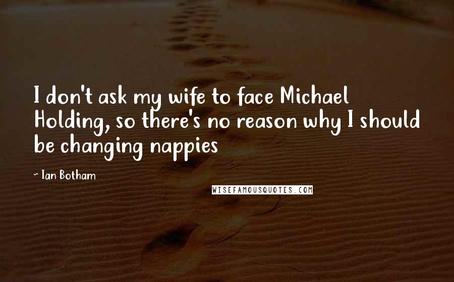 Ian Botham Quotes: I don't ask my wife to face Michael Holding, so there's no reason why I should be changing nappies