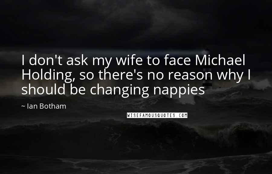 Ian Botham Quotes: I don't ask my wife to face Michael Holding, so there's no reason why I should be changing nappies