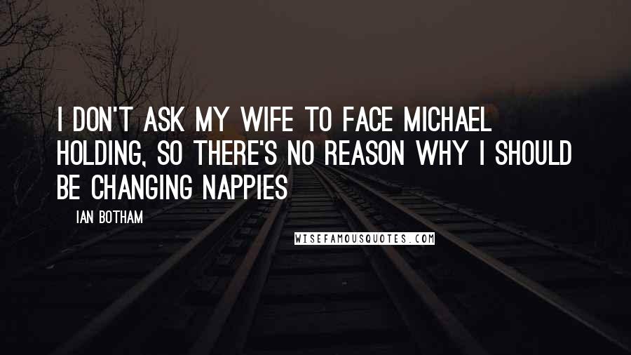 Ian Botham Quotes: I don't ask my wife to face Michael Holding, so there's no reason why I should be changing nappies