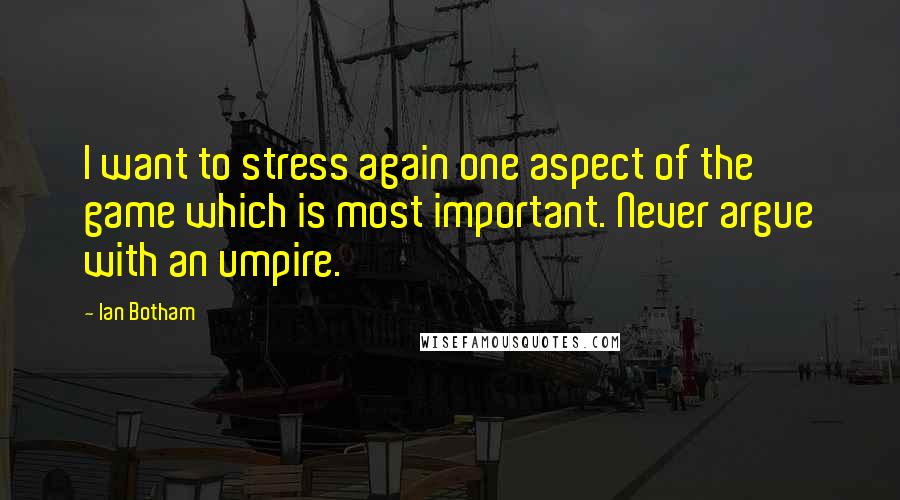 Ian Botham Quotes: I want to stress again one aspect of the game which is most important. Never argue with an umpire.