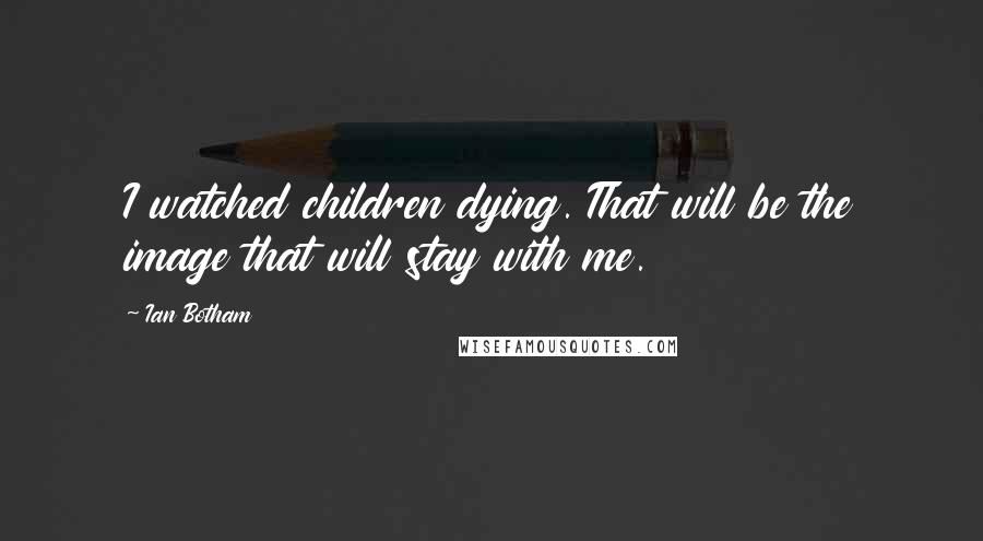 Ian Botham Quotes: I watched children dying. That will be the image that will stay with me.