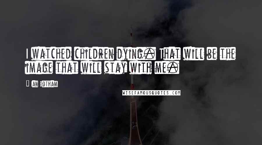 Ian Botham Quotes: I watched children dying. That will be the image that will stay with me.