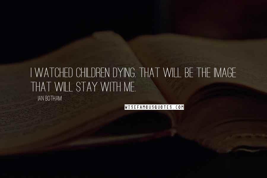 Ian Botham Quotes: I watched children dying. That will be the image that will stay with me.