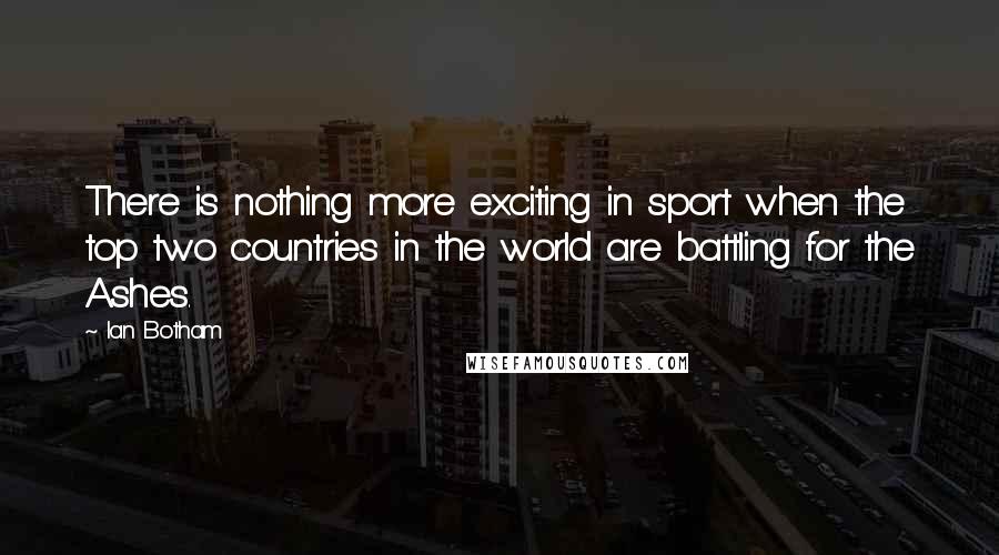 Ian Botham Quotes: There is nothing more exciting in sport when the top two countries in the world are battling for the Ashes.