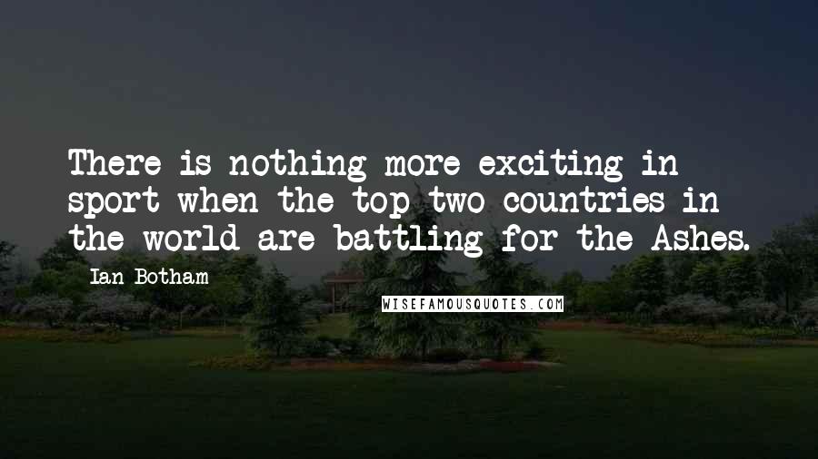 Ian Botham Quotes: There is nothing more exciting in sport when the top two countries in the world are battling for the Ashes.