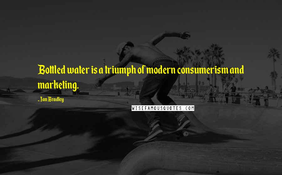 Ian Bradley Quotes: Bottled water is a triumph of modern consumerism and marketing.