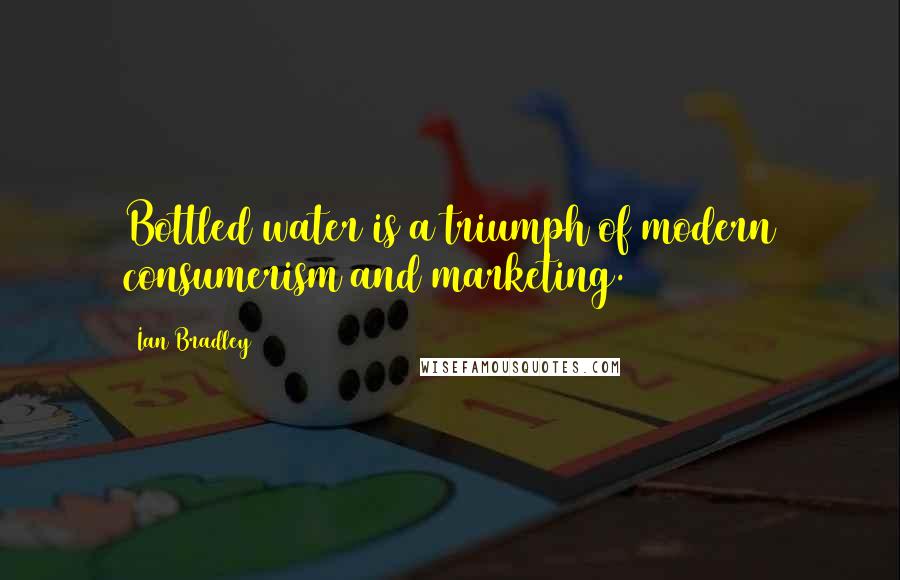Ian Bradley Quotes: Bottled water is a triumph of modern consumerism and marketing.