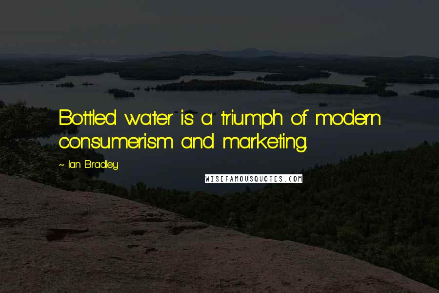 Ian Bradley Quotes: Bottled water is a triumph of modern consumerism and marketing.