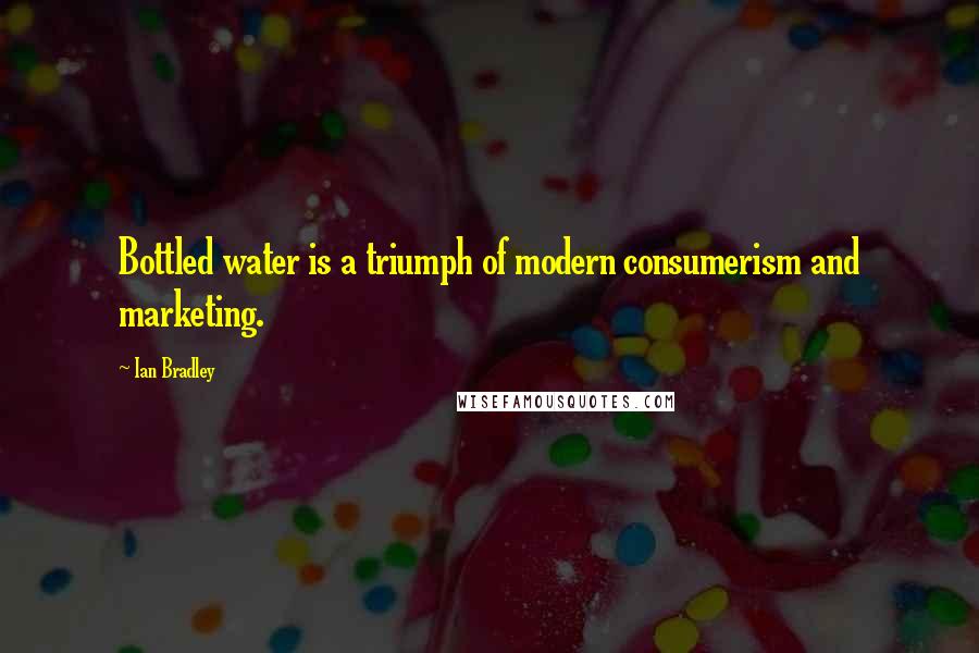 Ian Bradley Quotes: Bottled water is a triumph of modern consumerism and marketing.