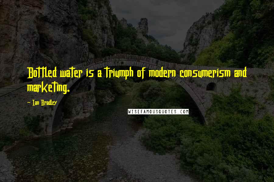 Ian Bradley Quotes: Bottled water is a triumph of modern consumerism and marketing.
