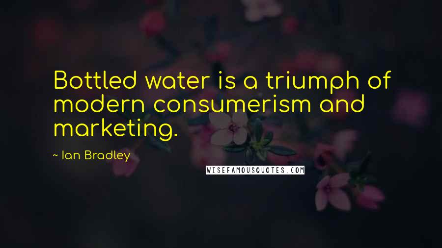 Ian Bradley Quotes: Bottled water is a triumph of modern consumerism and marketing.