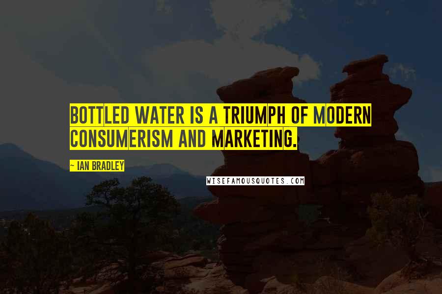 Ian Bradley Quotes: Bottled water is a triumph of modern consumerism and marketing.
