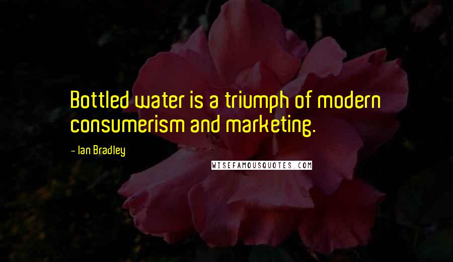 Ian Bradley Quotes: Bottled water is a triumph of modern consumerism and marketing.
