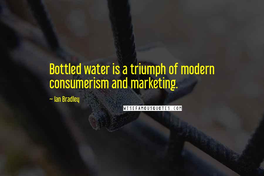 Ian Bradley Quotes: Bottled water is a triumph of modern consumerism and marketing.