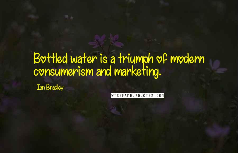 Ian Bradley Quotes: Bottled water is a triumph of modern consumerism and marketing.