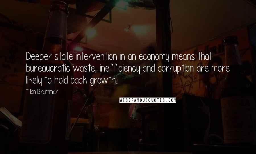 Ian Bremmer Quotes: Deeper state intervention in an economy means that bureaucratic waste, inefficiency and corruption are more likely to hold back growth.