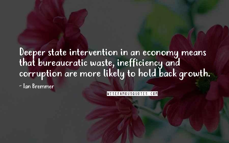 Ian Bremmer Quotes: Deeper state intervention in an economy means that bureaucratic waste, inefficiency and corruption are more likely to hold back growth.