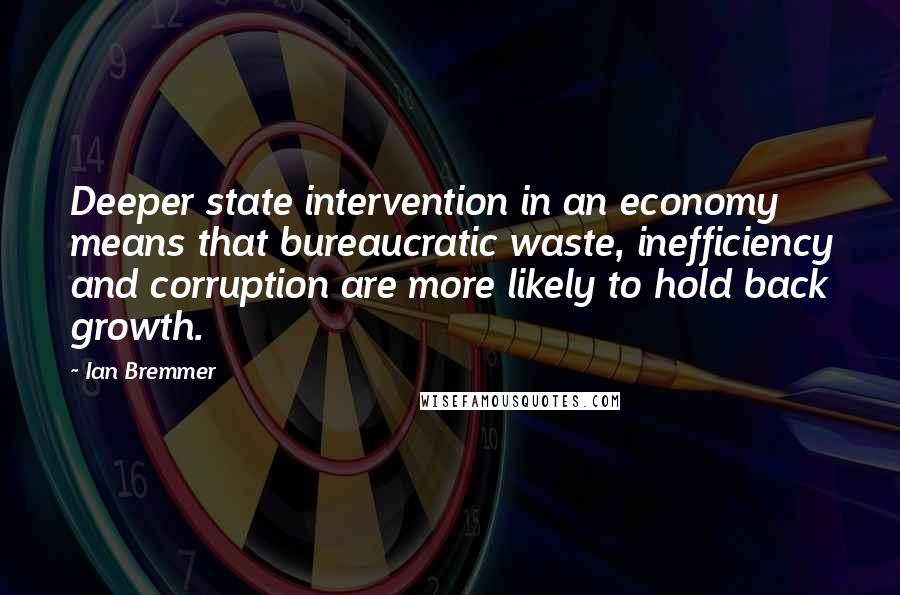 Ian Bremmer Quotes: Deeper state intervention in an economy means that bureaucratic waste, inefficiency and corruption are more likely to hold back growth.