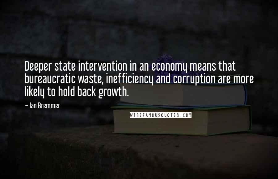 Ian Bremmer Quotes: Deeper state intervention in an economy means that bureaucratic waste, inefficiency and corruption are more likely to hold back growth.