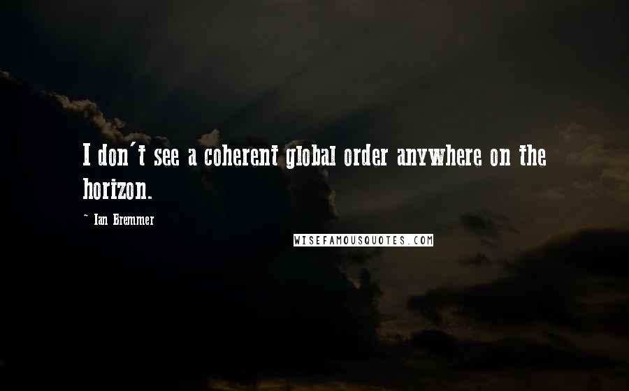 Ian Bremmer Quotes: I don't see a coherent global order anywhere on the horizon.