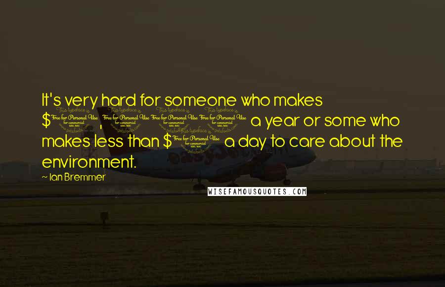 Ian Bremmer Quotes: It's very hard for someone who makes $1,000 a year or some who makes less than $1 a day to care about the environment.