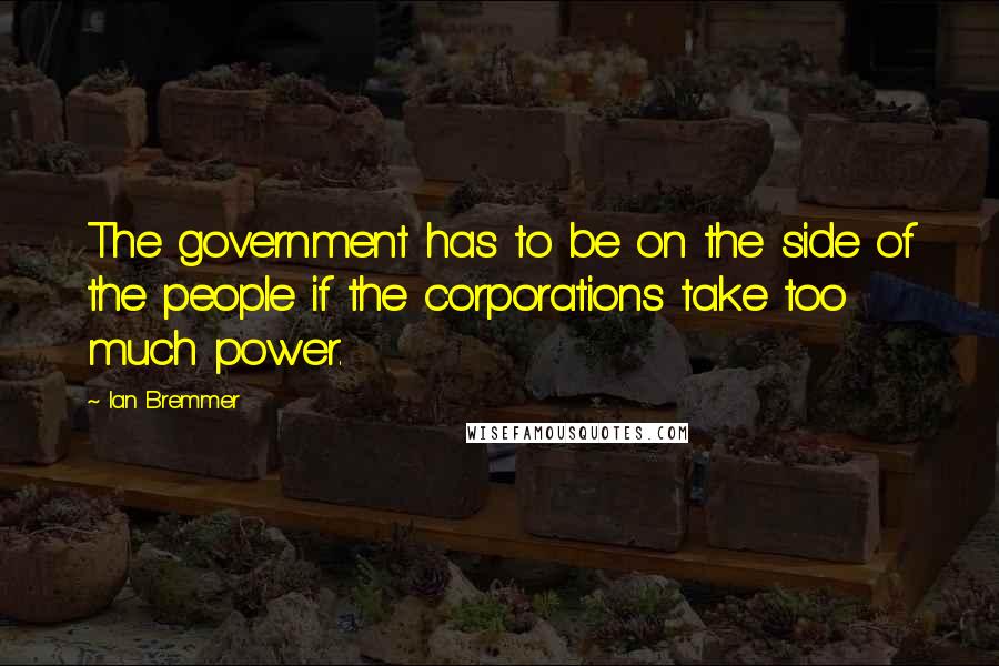 Ian Bremmer Quotes: The government has to be on the side of the people if the corporations take too much power.