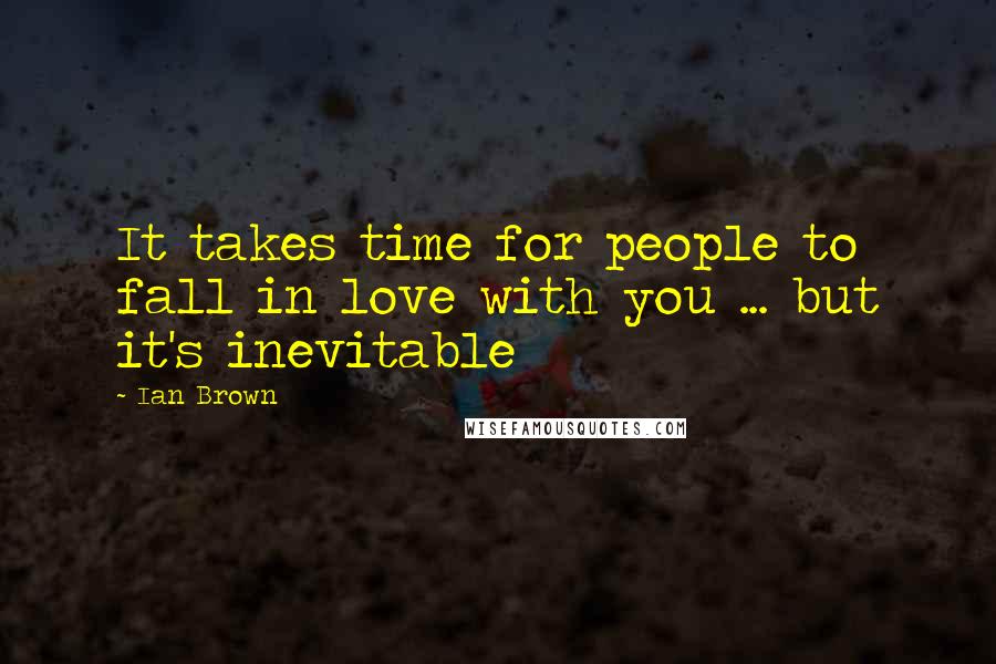 Ian Brown Quotes: It takes time for people to fall in love with you ... but it's inevitable