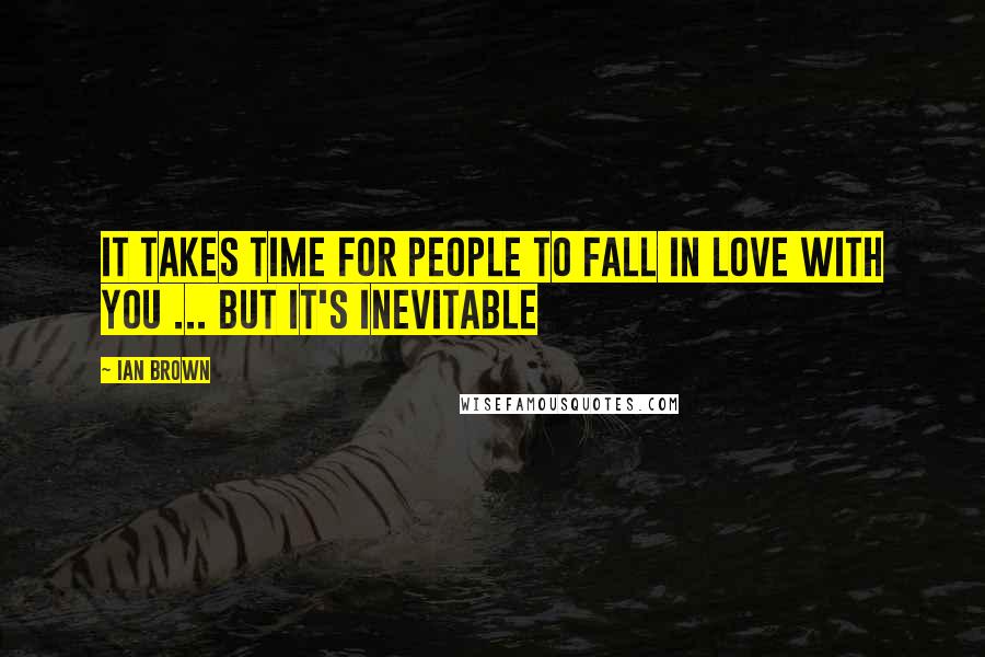 Ian Brown Quotes: It takes time for people to fall in love with you ... but it's inevitable