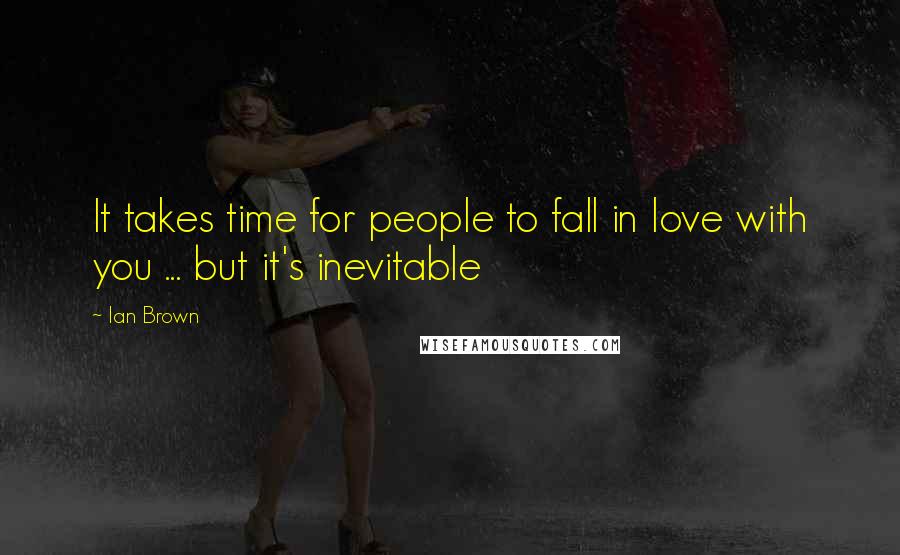 Ian Brown Quotes: It takes time for people to fall in love with you ... but it's inevitable