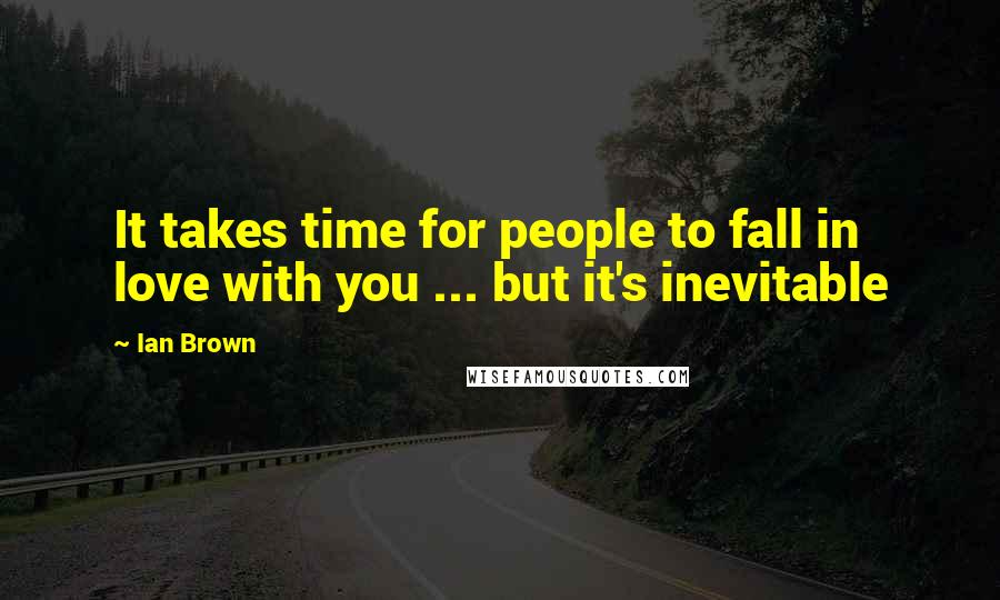 Ian Brown Quotes: It takes time for people to fall in love with you ... but it's inevitable