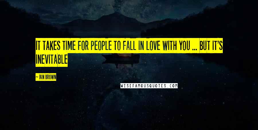 Ian Brown Quotes: It takes time for people to fall in love with you ... but it's inevitable