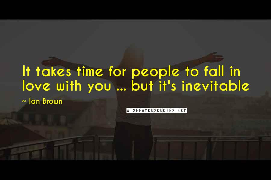 Ian Brown Quotes: It takes time for people to fall in love with you ... but it's inevitable