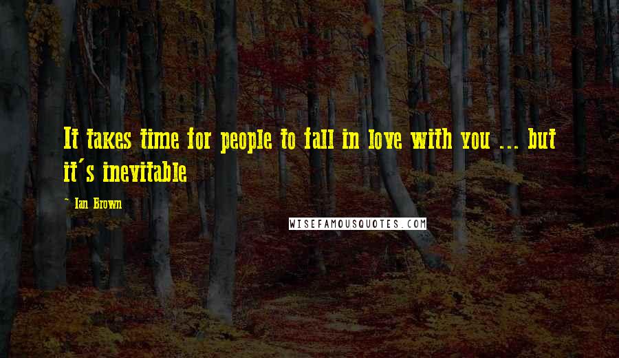 Ian Brown Quotes: It takes time for people to fall in love with you ... but it's inevitable