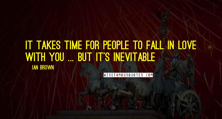 Ian Brown Quotes: It takes time for people to fall in love with you ... but it's inevitable