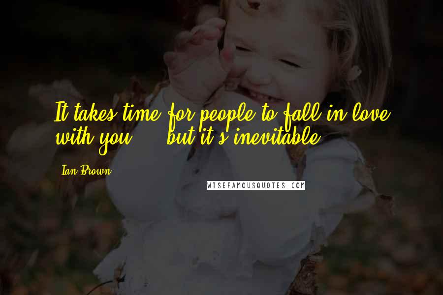 Ian Brown Quotes: It takes time for people to fall in love with you ... but it's inevitable