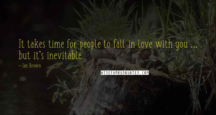 Ian Brown Quotes: It takes time for people to fall in love with you ... but it's inevitable