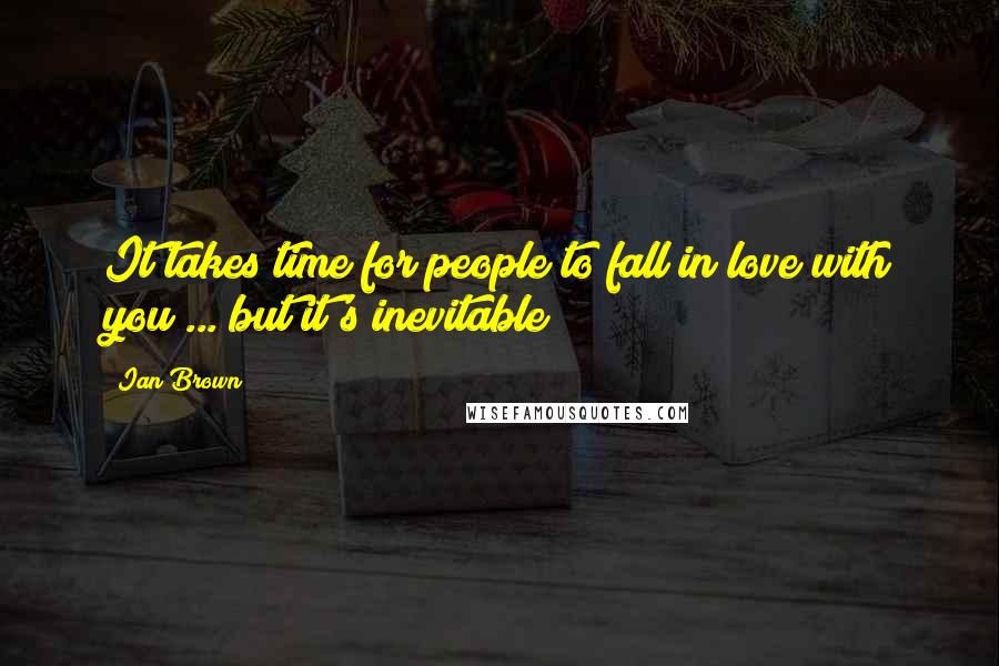 Ian Brown Quotes: It takes time for people to fall in love with you ... but it's inevitable